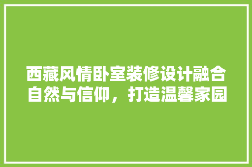 西藏风情卧室装修设计融合自然与信仰，打造温馨家园  第1张