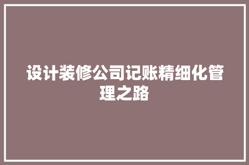 设计装修公司记账精细化管理之路