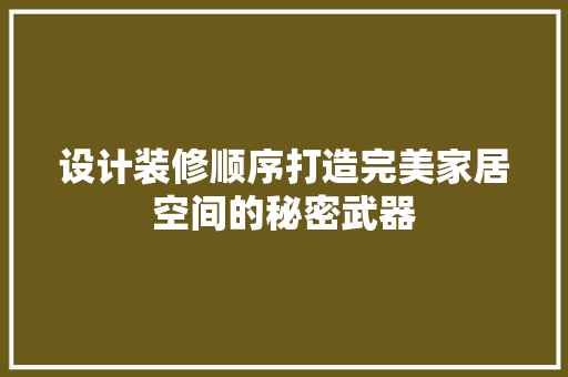 设计装修顺序打造完美家居空间的秘密武器
