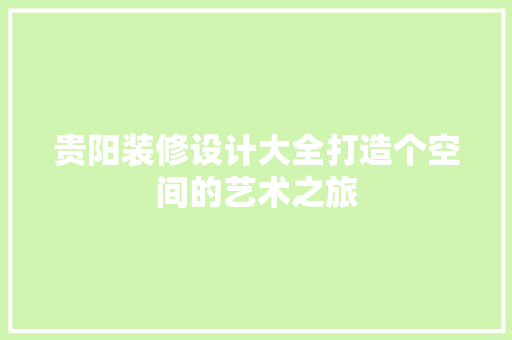 贵阳装修设计大全打造个空间的艺术之旅