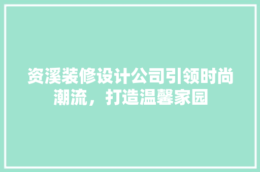 资溪装修设计公司引领时尚潮流，打造温馨家园
