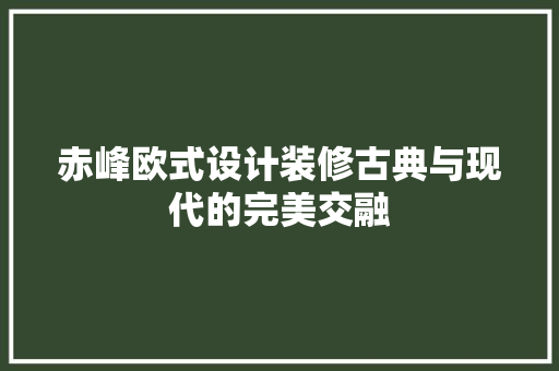 赤峰欧式设计装修古典与现代的完美交融