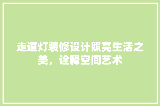 走道灯装修设计照亮生活之美，诠释空间艺术