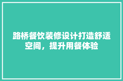 路桥餐饮装修设计打造舒适空间，提升用餐体验