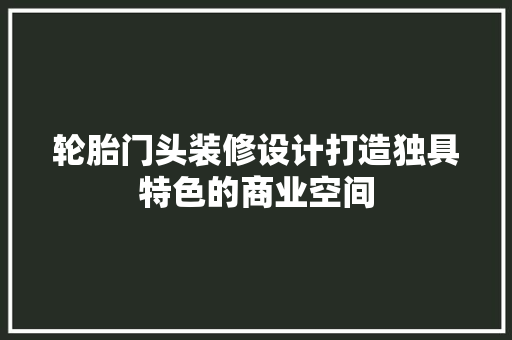 轮胎门头装修设计打造独具特色的商业空间