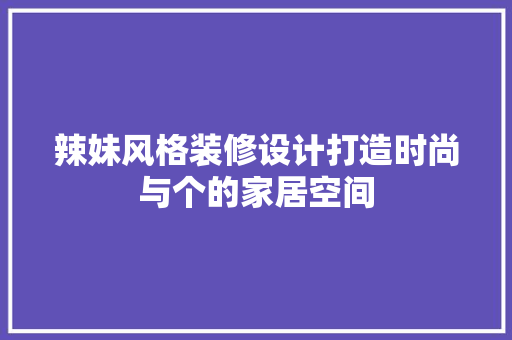 辣妹风格装修设计打造时尚与个的家居空间