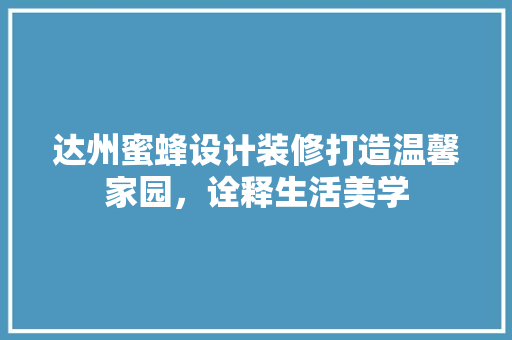 达州蜜蜂设计装修打造温馨家园，诠释生活美学