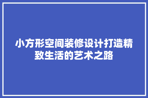 小方形空间装修设计打造精致生活的艺术之路