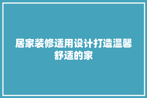 居家装修适用设计打造温馨舒适的家