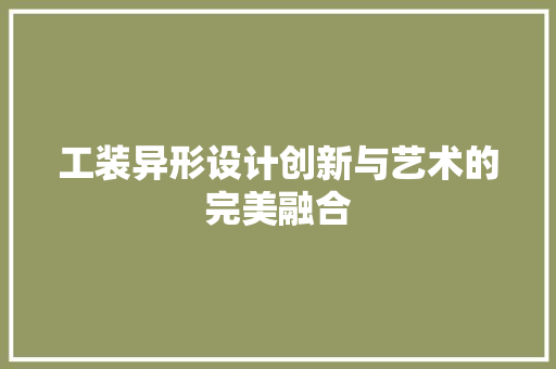 工装异形设计创新与艺术的完美融合