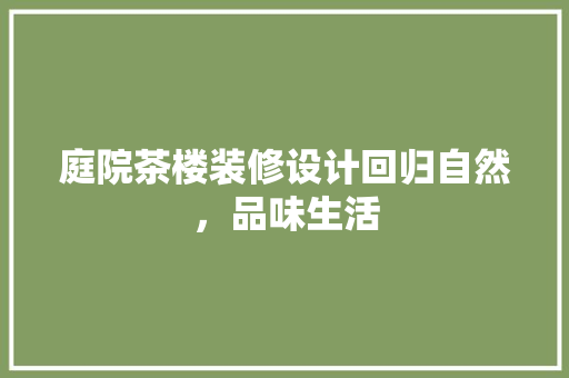 庭院茶楼装修设计回归自然，品味生活