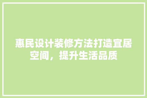 惠民设计装修方法打造宜居空间，提升生活品质