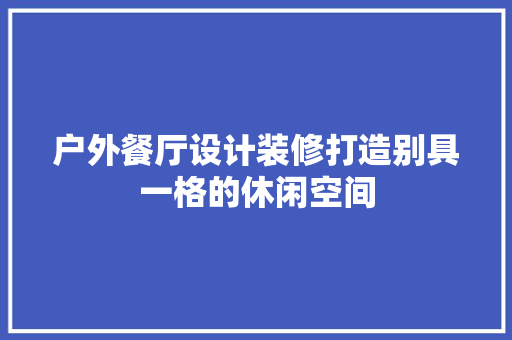 户外餐厅设计装修打造别具一格的休闲空间