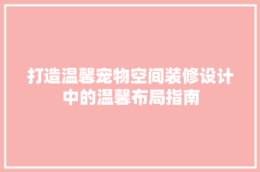 打造温馨宠物空间装修设计中的温馨布局指南
