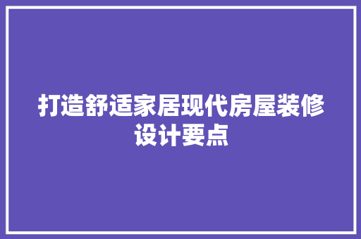 打造舒适家居现代房屋装修设计要点