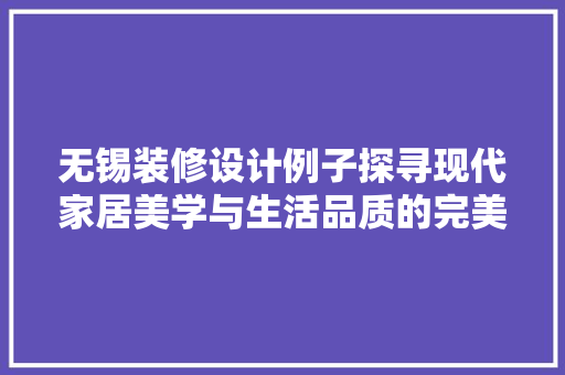 无锡装修设计例子探寻现代家居美学与生活品质的完美融合  第1张
