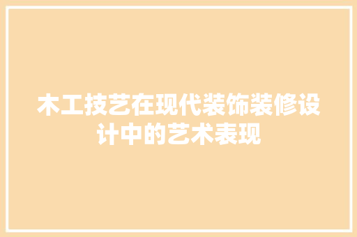 木工技艺在现代装饰装修设计中的艺术表现