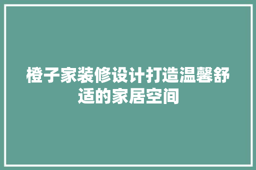 橙子家装修设计打造温馨舒适的家居空间