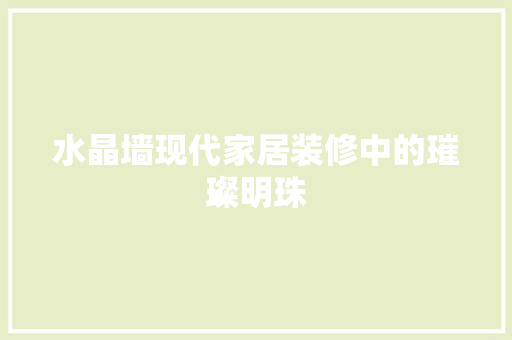 水晶墙现代家居装修中的璀璨明珠