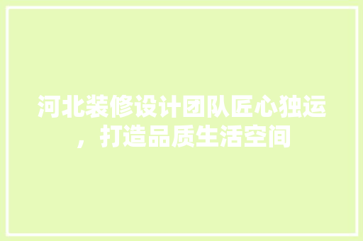 河北装修设计团队匠心独运，打造品质生活空间