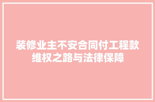 装修业主不安合同付工程款维权之路与法律保障