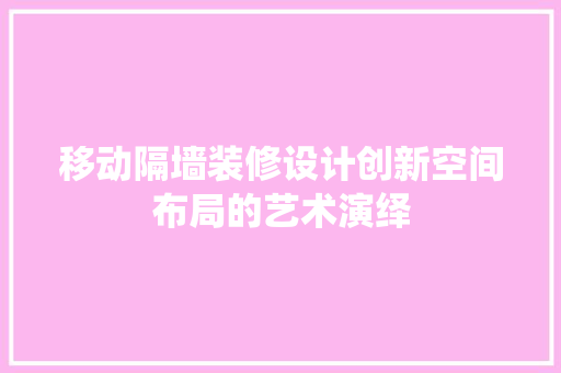 移动隔墙装修设计创新空间布局的艺术演绎