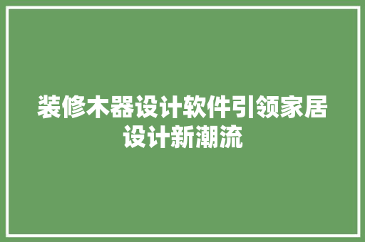 装修木器设计软件引领家居设计新潮流