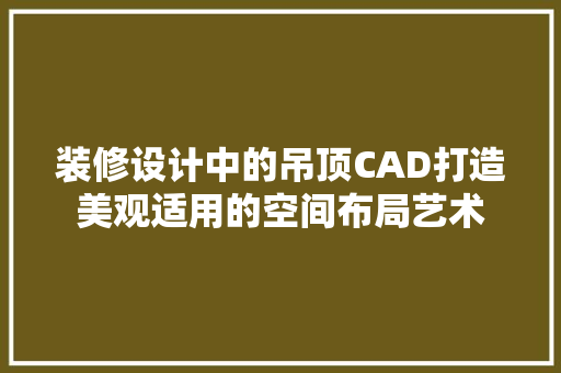 装修设计中的吊顶CAD打造美观适用的空间布局艺术