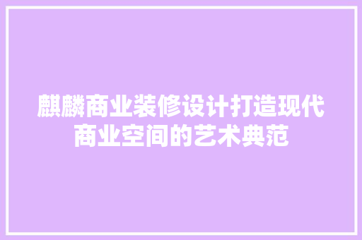 麒麟商业装修设计打造现代商业空间的艺术典范