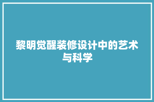黎明觉醒装修设计中的艺术与科学