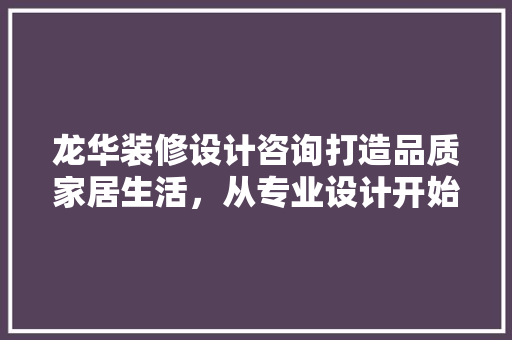 龙华装修设计咨询打造品质家居生活，从专业设计开始