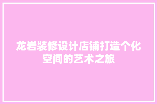 龙岩装修设计店铺打造个化空间的艺术之旅  第1张
