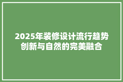 2025年装修设计流行趋势创新与自然的完美融合