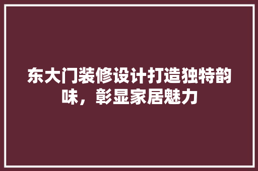 东大门装修设计打造独特韵味，彰显家居魅力