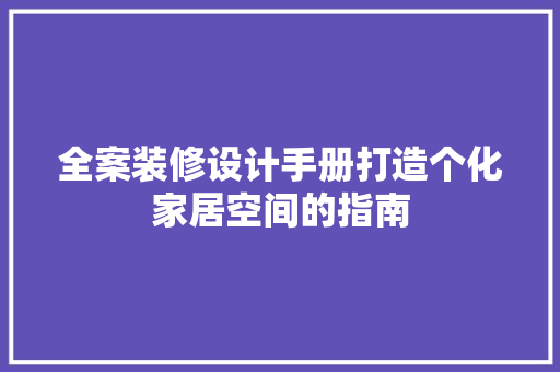 全案装修设计手册打造个化家居空间的指南
