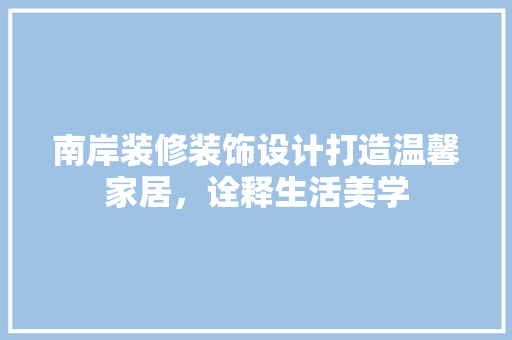 南岸装修装饰设计打造温馨家居，诠释生活美学