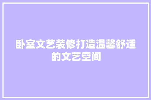 卧室文艺装修打造温馨舒适的文艺空间