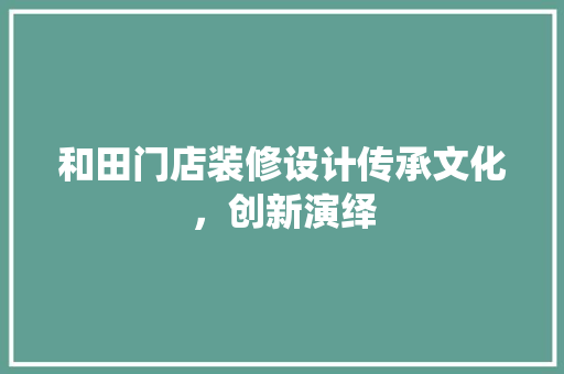 和田门店装修设计传承文化，创新演绎
