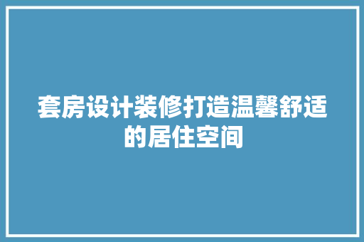套房设计装修打造温馨舒适的居住空间