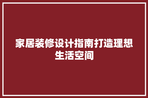 家居装修设计指南打造理想生活空间