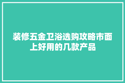 装修五金卫浴选购攻略市面上好用的几款产品