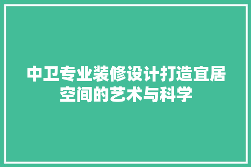 中卫专业装修设计打造宜居空间的艺术与科学