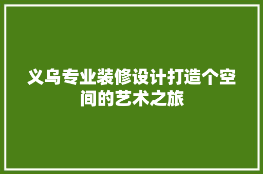 义乌专业装修设计打造个空间的艺术之旅