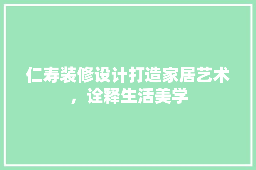 仁寿装修设计打造家居艺术，诠释生活美学