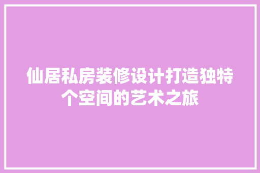 仙居私房装修设计打造独特个空间的艺术之旅