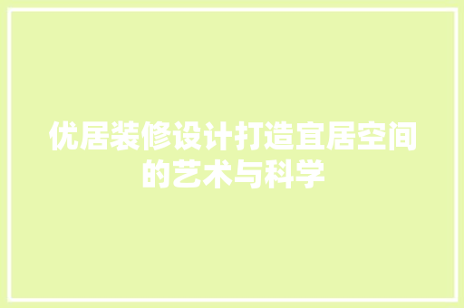 优居装修设计打造宜居空间的艺术与科学