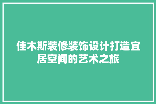 佳木斯装修装饰设计打造宜居空间的艺术之旅