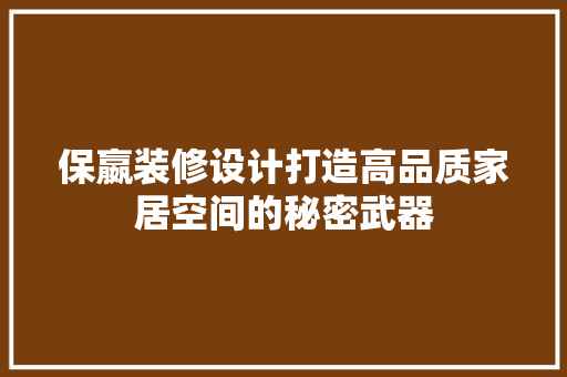 保嬴装修设计打造高品质家居空间的秘密武器