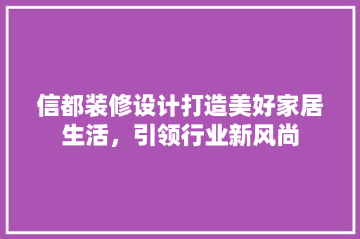 信都装修设计打造美好家居生活，引领行业新风尚