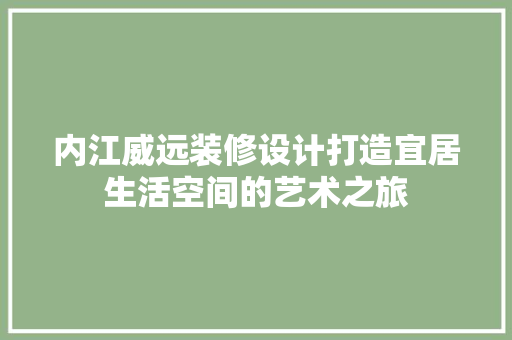 内江威远装修设计打造宜居生活空间的艺术之旅